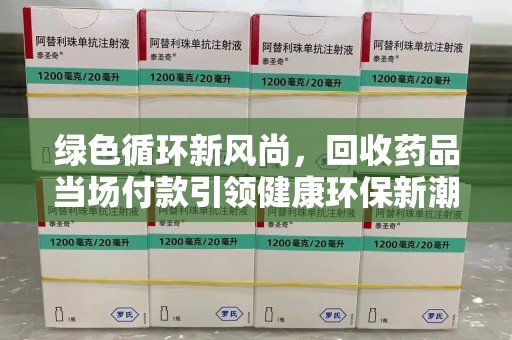 宿迁绿色循环新风尚，回收药品当场付款引领健康环保新潮流