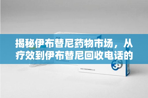 宿迁揭秘伊布替尼药物市场，从疗效到伊布替尼回收电话的全面解析