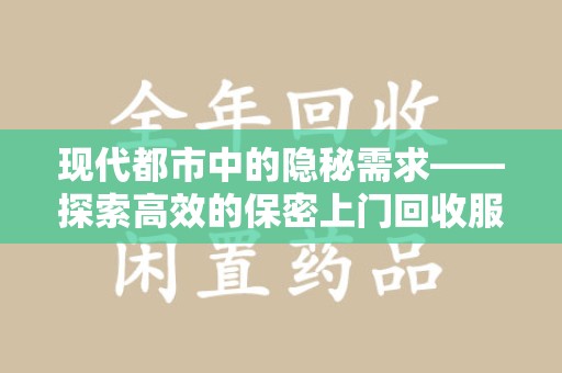 宿迁现代都市中的隐秘需求——探索高效的保密上门回收服务