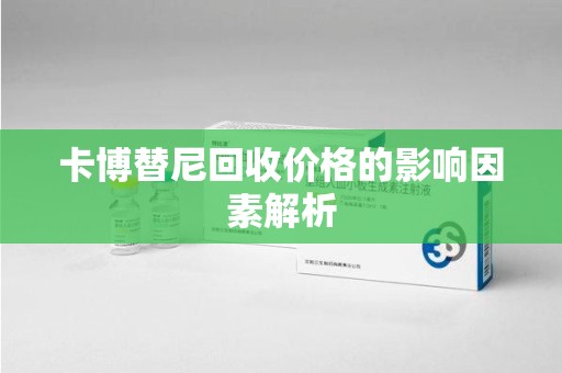 宿迁卡博替尼回收价格的影响因素解析