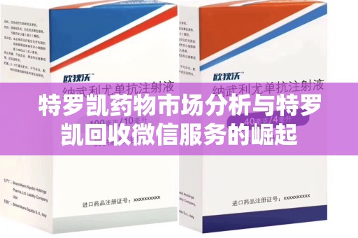 宿迁特罗凯药物市场分析与特罗凯回收微信服务的崛起