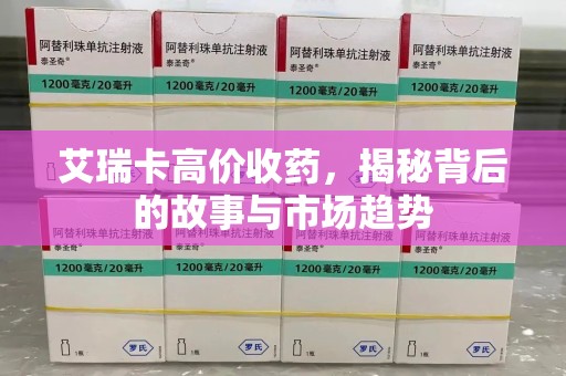 宿迁艾瑞卡高价收药，揭秘背后的故事与市场趋势