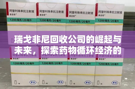 宿迁瑞戈非尼回收公司的崛起与未来，探索药物循环经济的潜力