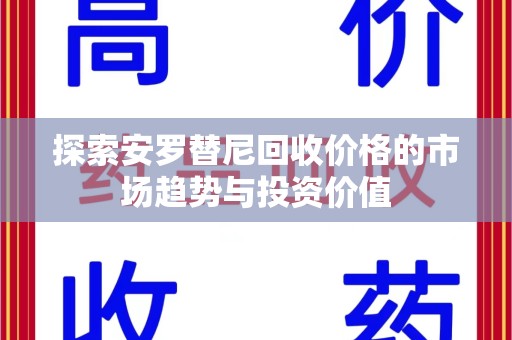 宿迁探索安罗替尼回收价格的市场趋势与投资价值