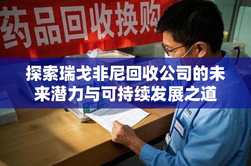 宿迁探索瑞戈非尼回收公司的未来潜力与可持续发展之道