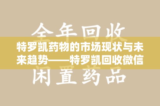 宿迁特罗凯药物的市场现状与未来趋势——特罗凯回收微信助力行业发展