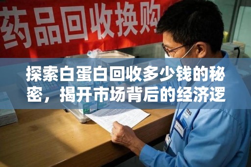 宿迁探索白蛋白回收多少钱的秘密，揭开市场背后的经济逻辑