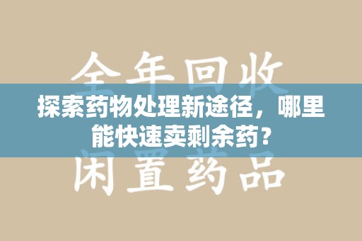 宿迁探索药物处理新途径，哪里能快速卖剩余药？