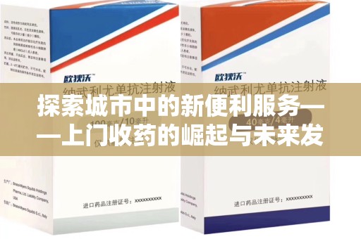 宿迁探索城市中的新便利服务——上门收药的崛起与未来发展