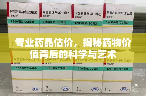 宿迁专业药品估价，揭秘药物价值背后的科学与艺术