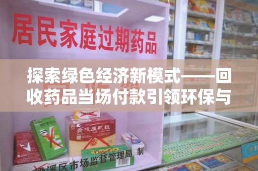 宿迁探索绿色经济新模式——回收药品当场付款引领环保与健康的双赢未来