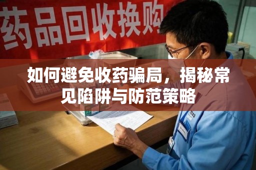 宿迁如何避免收药骗局，揭秘常见陷阱与防范策略