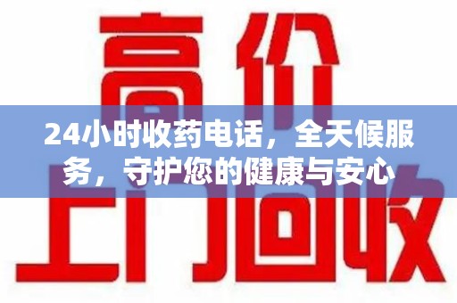 宿迁24小时收药电话，全天候服务，守护您的健康与安心