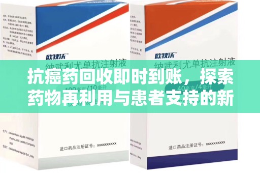 宿迁抗癌药回收即时到账，探索药物再利用与患者支持的新路径