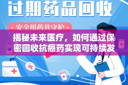 宿迁揭秘未来医疗，如何通过保密回收抗癌药实现可持续发展