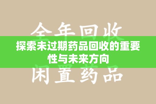 宿迁探索未过期药品回收的重要性与未来方向