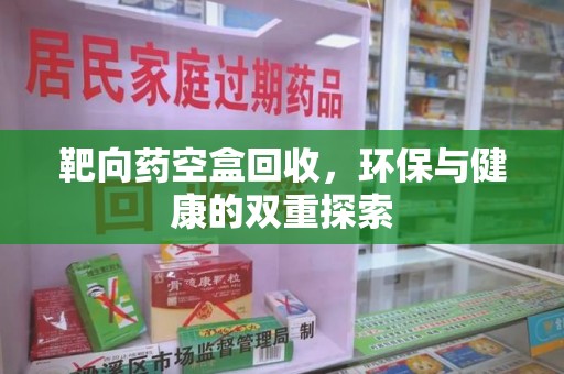 宿迁靶向药空盒回收，环保与健康的双重探索