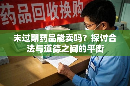 宿迁未过期药品能卖吗？探讨合法与道德之间的平衡