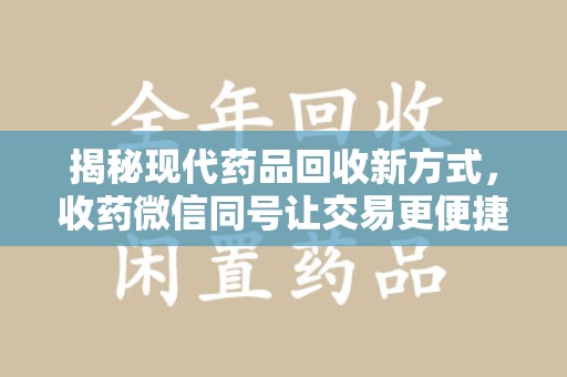 宿迁揭秘现代药品回收新方式，收药微信同号让交易更便捷