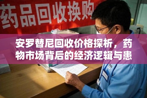 宿迁安罗替尼回收价格探析，药物市场背后的经济逻辑与患者选择