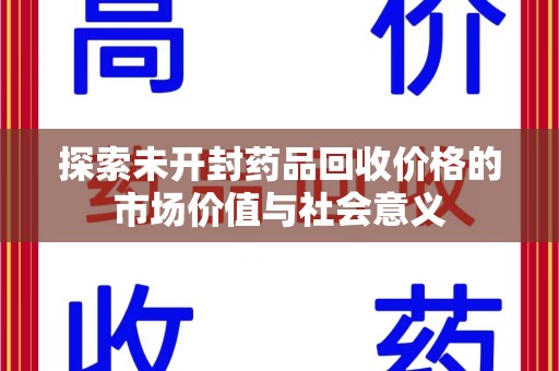 宿迁探索未开封药品回收价格的市场价值与社会意义