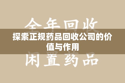 宿迁探索正规药品回收公司的价值与作用