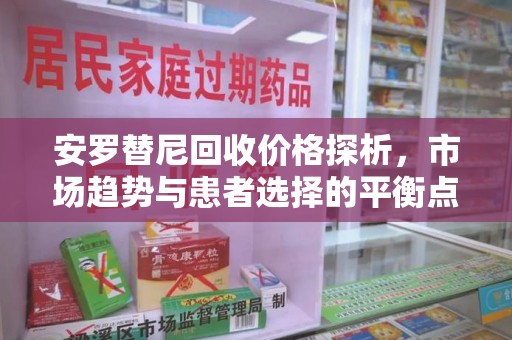 宿迁安罗替尼回收价格探析，市场趋势与患者选择的平衡点