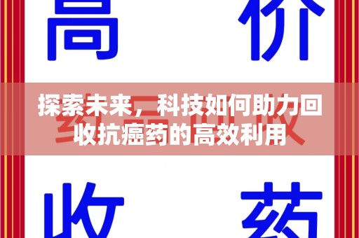 宿迁探索未来，科技如何助力回收抗癌药的高效利用