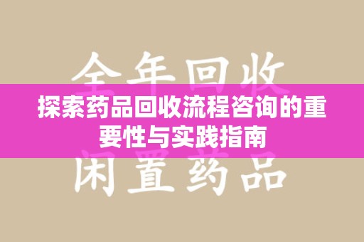 宿迁探索药品回收流程咨询的重要性与实践指南
