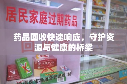 宿迁药品回收快速响应，守护资源与健康的桥梁