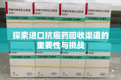 宿迁探索进口抗癌药回收渠道的重要性与挑战