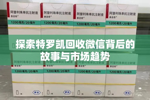 宿迁探索特罗凯回收微信背后的故事与市场趋势
