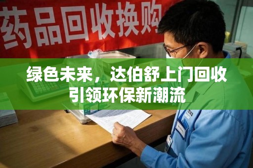 宿迁绿色未来，达伯舒上门回收引领环保新潮流