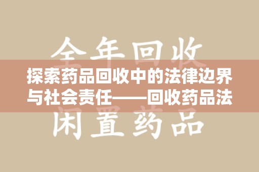 宿迁探索药品回收中的法律边界与社会责任——回收药品法律责任解析