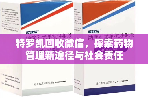 宿迁特罗凯回收微信，探索药物管理新途径与社会责任