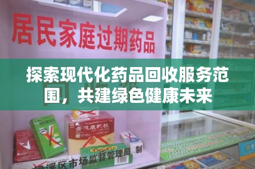 宿迁探索现代化药品回收服务范围，共建绿色健康未来