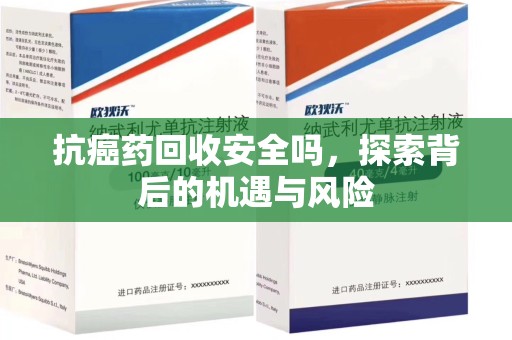 宿迁抗癌药回收安全吗，探索背后的机遇与风险