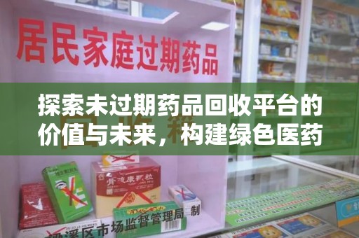 宿迁探索未过期药品回收平台的价值与未来，构建绿色医药生态的桥梁