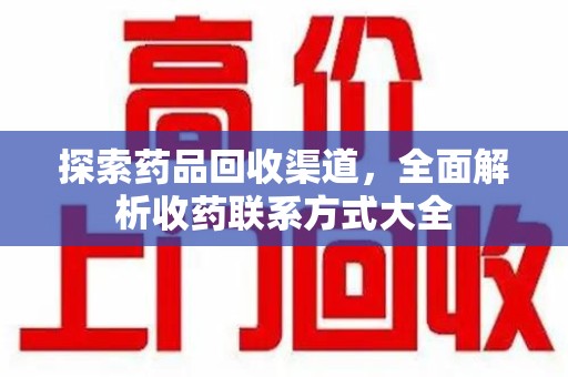 宿迁探索药品回收渠道，全面解析收药联系方式大全