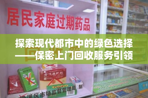 宿迁探索现代都市中的绿色选择——保密上门回收服务引领环保新风尚