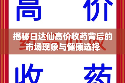 宿迁揭秘日达仙高价收药背后的市场现象与健康选择