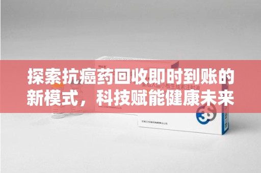 宿迁探索抗癌药回收即时到账的新模式，科技赋能健康未来