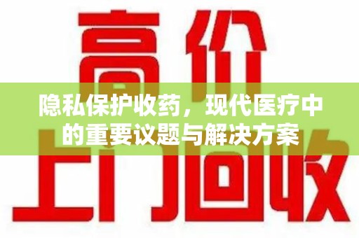 宿迁隐私保护收药，现代医疗中的重要议题与解决方案