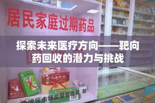 宿迁探索未来医疗方向——靶向药回收的潜力与挑战
