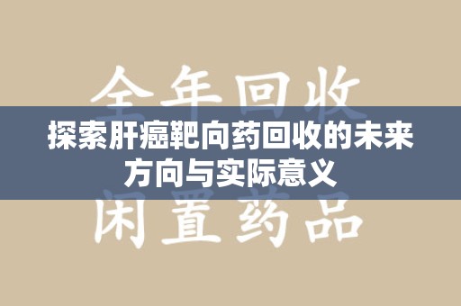 宿迁探索肝癌靶向药回收的未来方向与实际意义