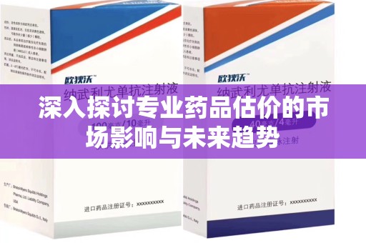 宿迁深入探讨专业药品估价的市场影响与未来趋势