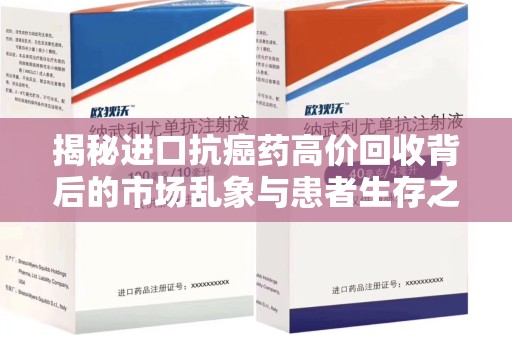 宿迁揭秘进口抗癌药高价回收背后的市场乱象与患者生存之战