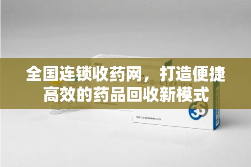 宿迁全国连锁收药网，打造便捷高效的药品回收新模式