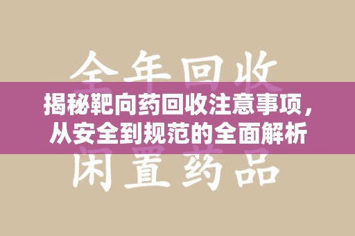 宿迁揭秘靶向药回收注意事项，从安全到规范的全面解析
