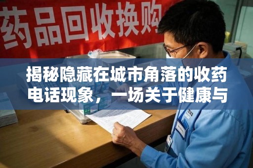 宿迁揭秘隐藏在城市角落的收药电话现象，一场关于健康与利益的博弈